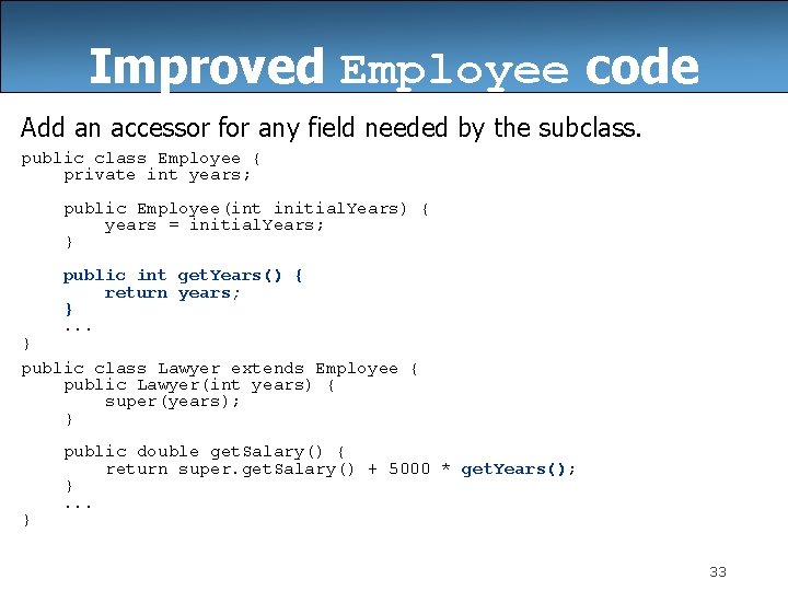 Improved Employee code Add an accessor for any field needed by the subclass. public