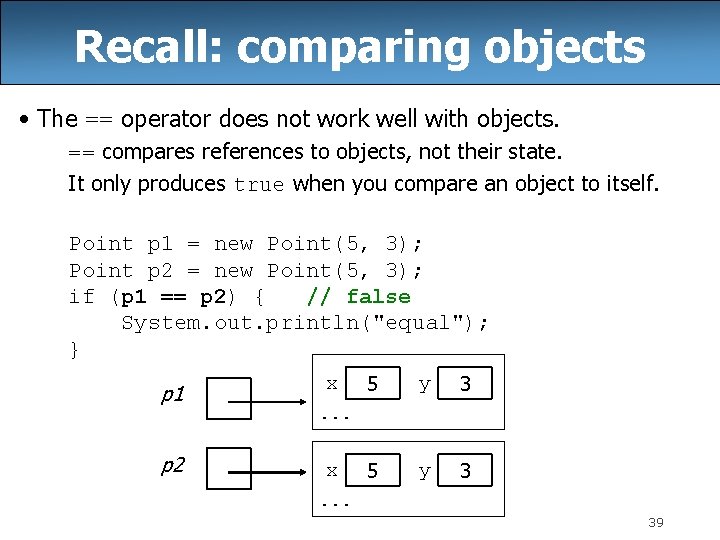 Recall: comparing objects • The == operator does not work well with objects. ==