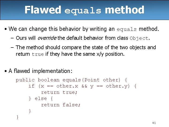 Flawed equals method • We can change this behavior by writing an equals method.