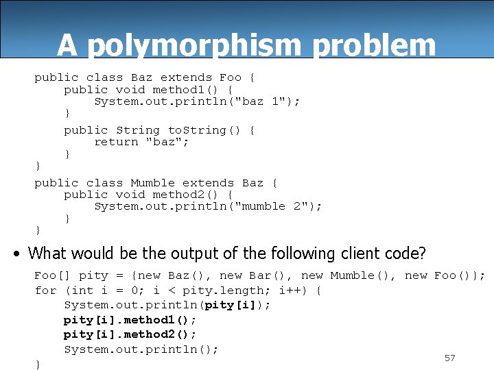 A polymorphism problem public class Baz extends Foo { public void method 1() {