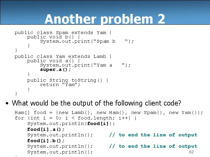Another problem 2 public class Spam extends Yam { public void b() { System.