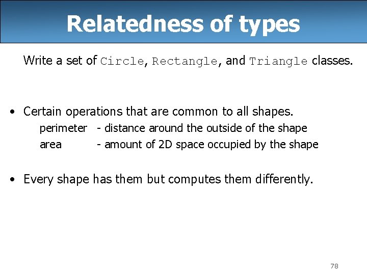 Relatedness of types Write a set of Circle, Rectangle, and Triangle classes. • Certain