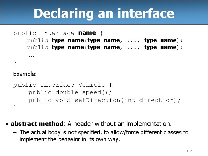 Declaring an interface public interface name { public type name(type name, . . .