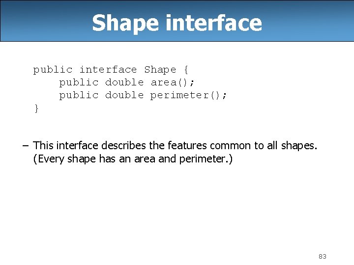 Shape interface public interface Shape { public double area(); public double perimeter(); } –