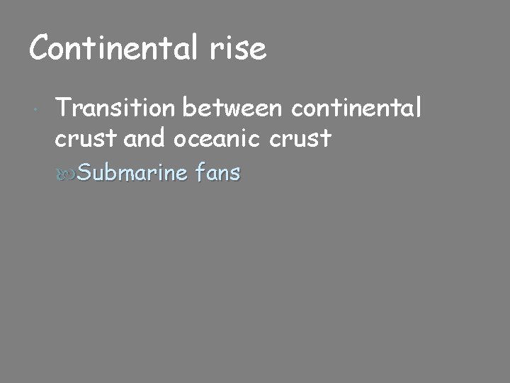 Continental rise Transition between continental crust and oceanic crust Submarine fans 