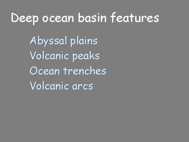 Deep ocean basin features Abyssal plains Volcanic peaks Ocean trenches Volcanic arcs 