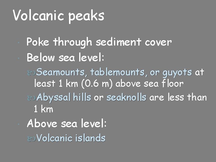 Volcanic peaks Poke through sediment cover Below sea level: Seamounts, tablemounts, or guyots at