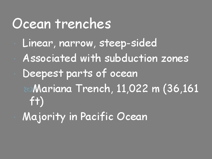 Ocean trenches Linear, narrow, steep-sided Associated with subduction zones Deepest parts of ocean Mariana