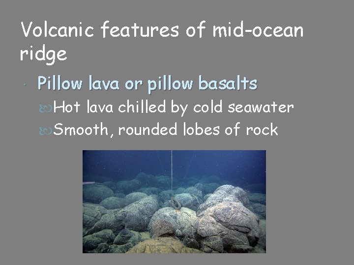 Volcanic features of mid-ocean ridge Pillow lava or pillow basalts Hot lava chilled by