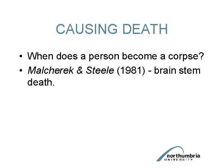 CAUSING DEATH • When does a person become a corpse? • Malcherek & Steele