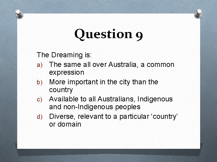 Question 9 The Dreaming is: a) The same all over Australia, a common expression