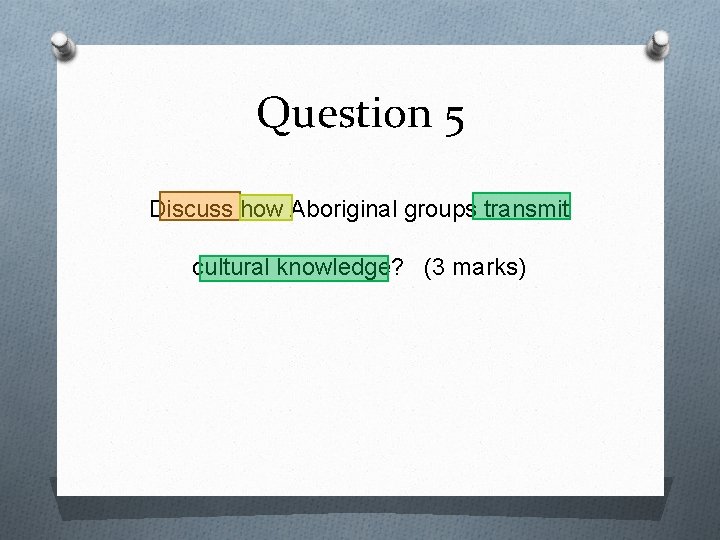 Question 5 Discuss how Aboriginal groups transmit cultural knowledge? (3 marks) 