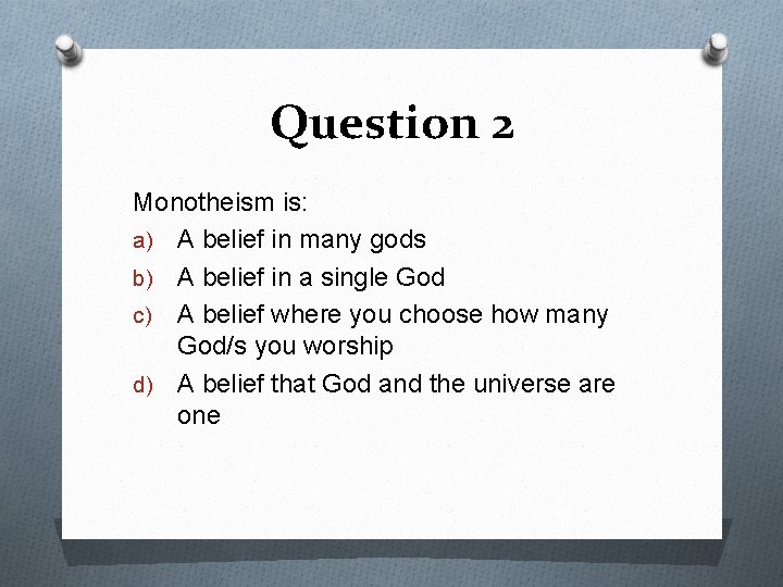 Question 2 Monotheism is: a) A belief in many gods b) A belief in