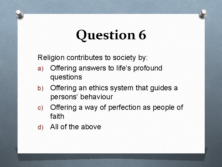 Question 6 Religion contributes to society by: a) Offering answers to life’s profound questions
