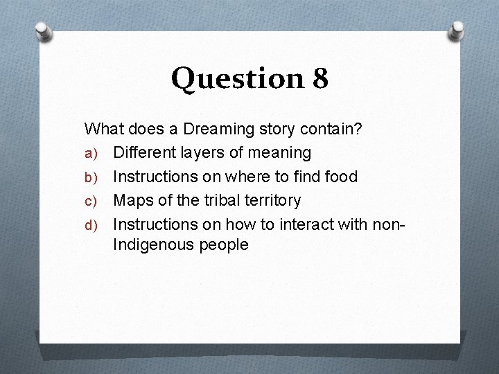 Question 8 What does a Dreaming story contain? a) Different layers of meaning b)