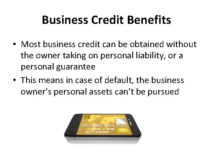 Business Credit Benefits • Most business credit can be obtained without the owner taking
