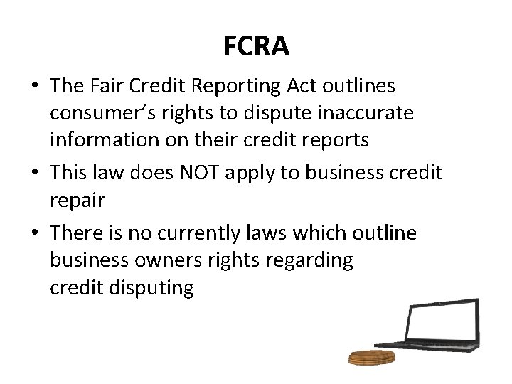 FCRA • The Fair Credit Reporting Act outlines consumer’s rights to dispute inaccurate information