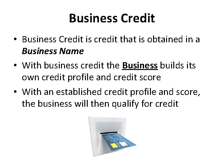 Business Credit • Business Credit is credit that is obtained in a Business Name