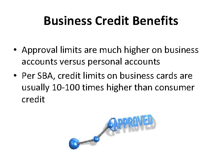 Business Credit Benefits • Approval limits are much higher on business accounts versus personal