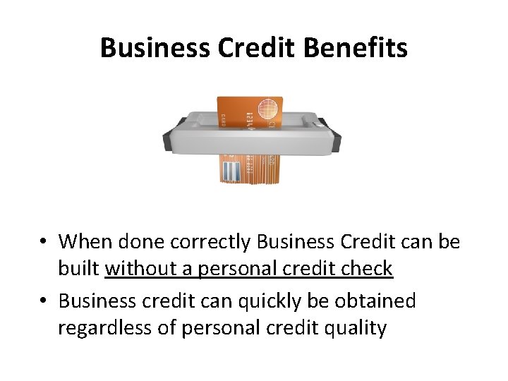 Business Credit Benefits • When done correctly Business Credit can be built without a