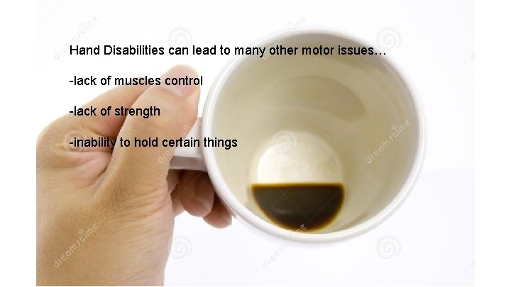 Hand Disabilities can lead to many other motor issues… -lack of muscles control -lack