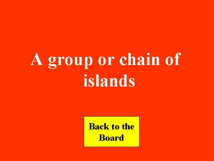 A group or chain of islands Back to the Board 