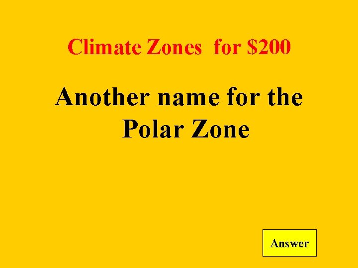 Climate Zones for $200 Another name for the Polar Zone Answer 