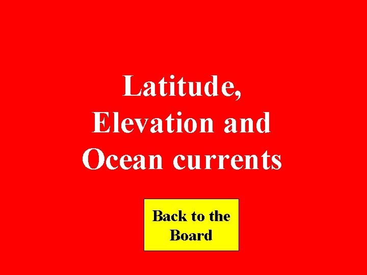 Latitude, Elevation and Ocean currents Back to the Board 