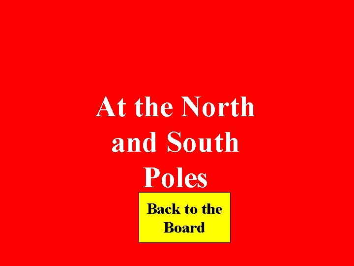 At the North and South Poles Back to the Board 