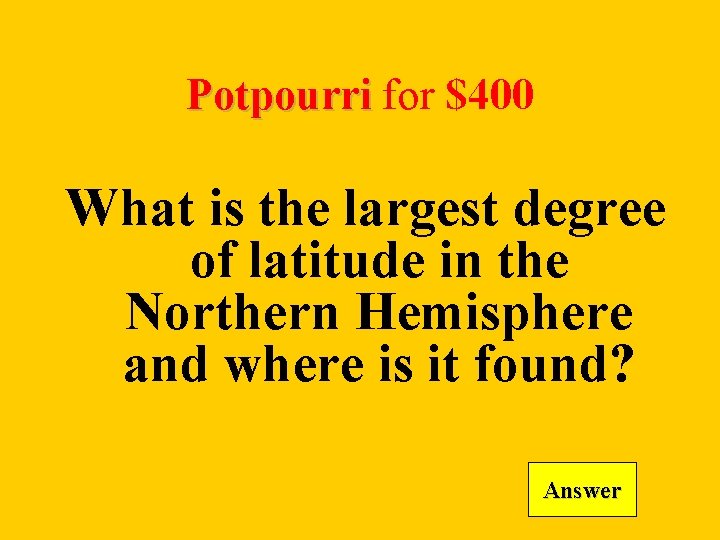 Potpourri for $400 What is the largest degree of latitude in the Northern Hemisphere