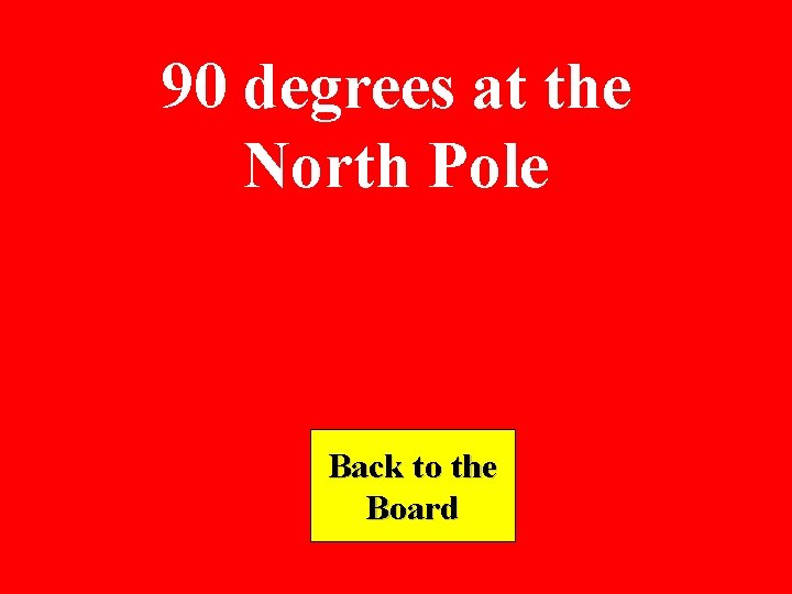 90 degrees at the North Pole Back to the Board 