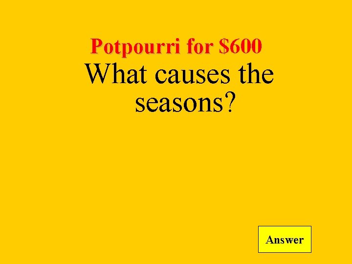 Potpourri for $600 What causes the seasons? Answer 