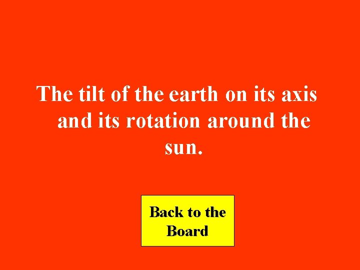 The tilt of the earth on its axis and its rotation around the sun.