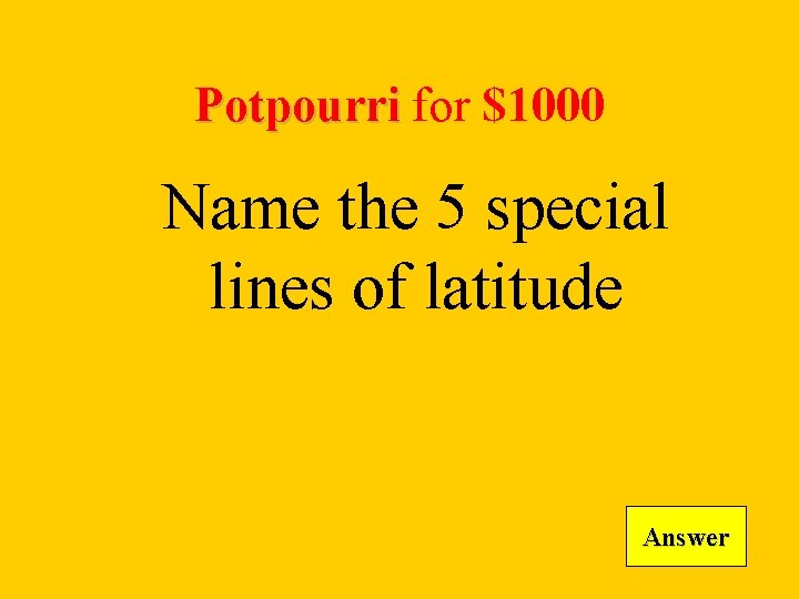 Potpourri for $1000 Name the 5 special lines of latitude Answer 