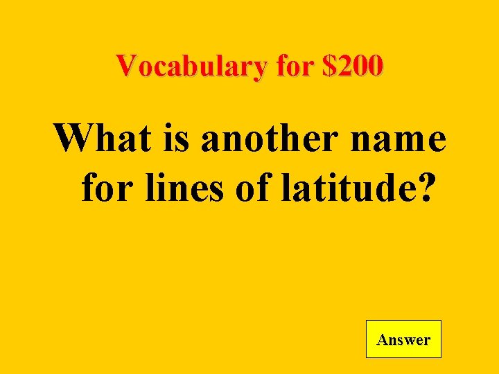Vocabulary for $200 What is another name for lines of latitude? Answer 