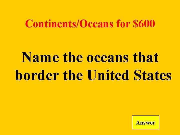 Continents/Oceans for $600 Name the oceans that border the United States Answer 