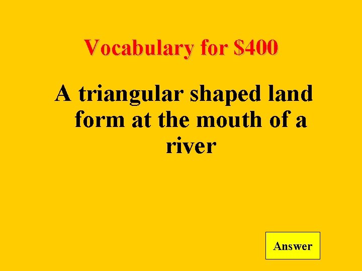 Vocabulary for $400 A triangular shaped land form at the mouth of a river