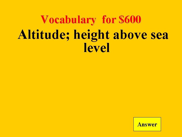 Vocabulary for $600 Altitude; height above sea level Answer 