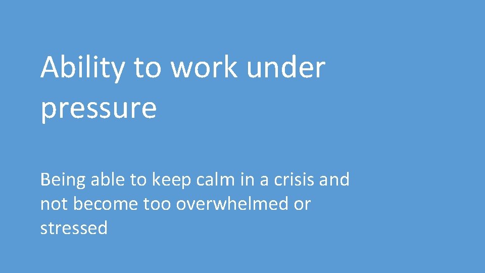 Ability to work under pressure Being able to keep calm in a crisis and