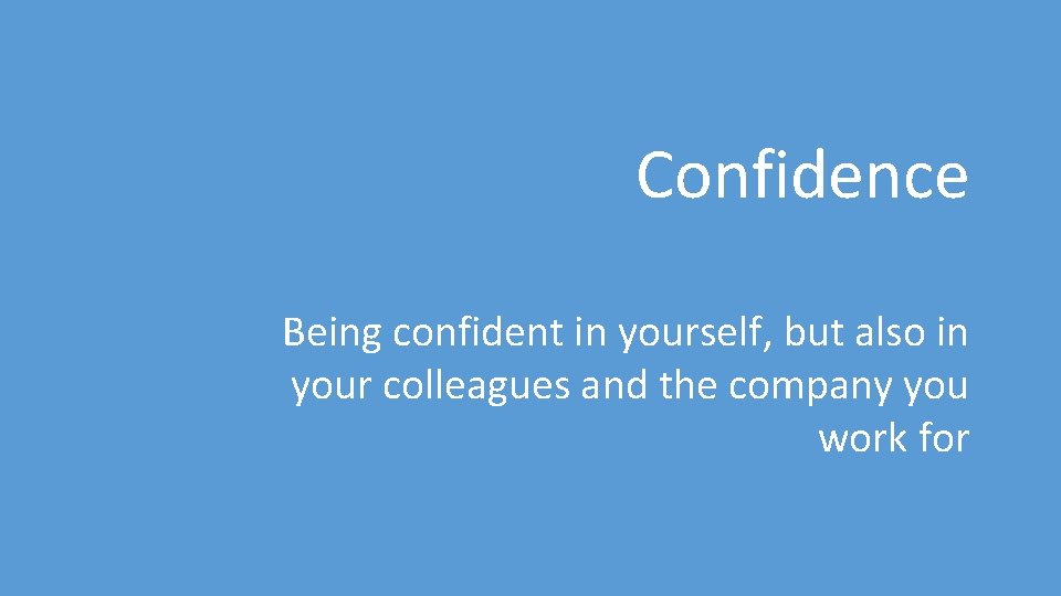 Confidence Being confident in yourself, but also in your colleagues and the company you