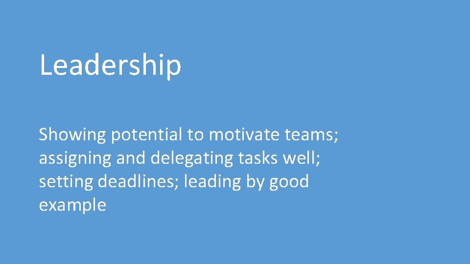 Leadership Showing potential to motivate teams; assigning and delegating tasks well; setting deadlines; leading