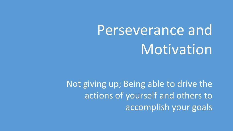 Perseverance and Motivation Not giving up; Being able to drive the actions of yourself