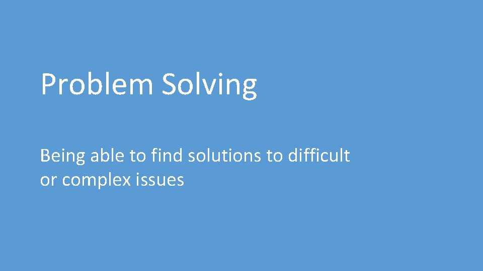 Problem Solving Being able to find solutions to difficult or complex issues 