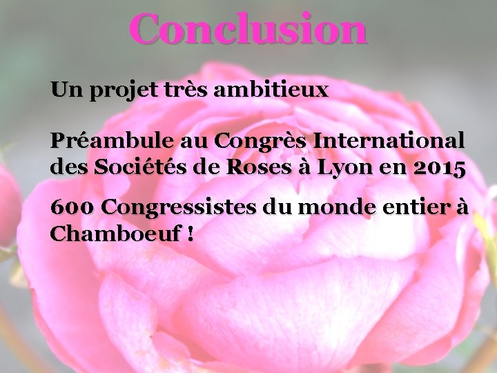 Conclusion Un projet très ambitieux Préambule au Congrès International des Sociétés de Roses à