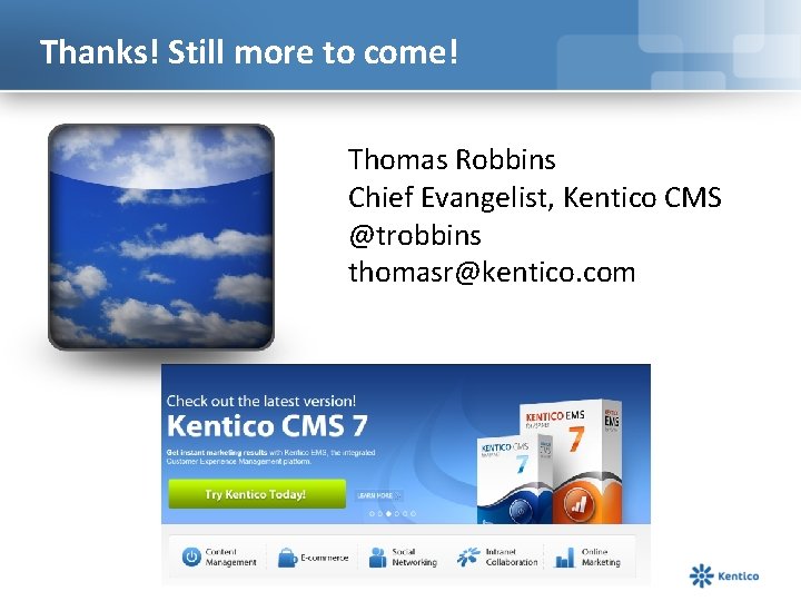 Thanks! Still more to come! Thomas Robbins Chief Evangelist, Kentico CMS @trobbins thomasr@kentico. com