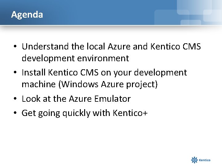 Agenda • Understand the local Azure and Kentico CMS development environment • Install Kentico