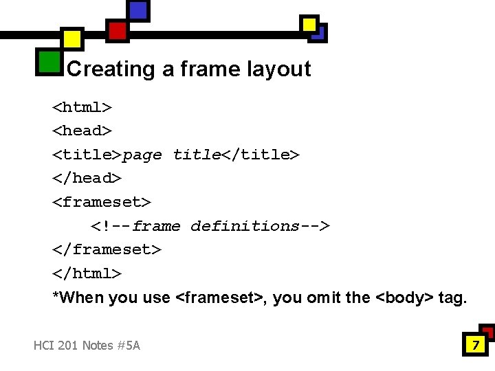 Creating a frame layout <html> <head> <title>page title</title> </head> <frameset> <!--frame definitions--> </frameset> </html> Creating a frame layout <html> <head> <title>page title</title> </head> <frameset> <!--frame definitions--> </frameset> </html>