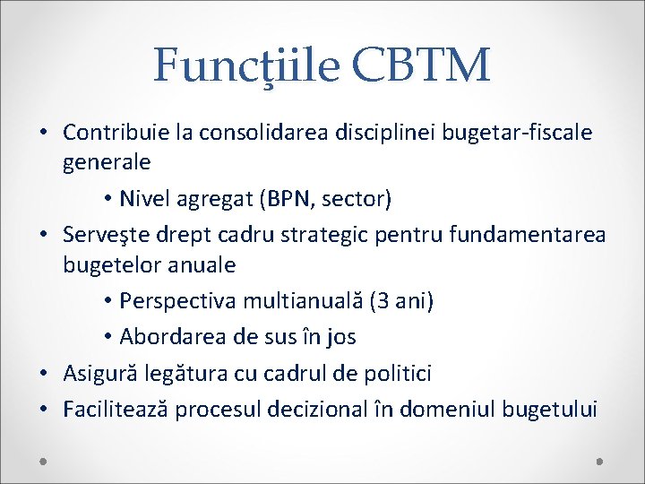 Funcţiile CBTM • Contribuie la consolidarea disciplinei bugetar-fiscale generale • Nivel agregat (BPN, sector)