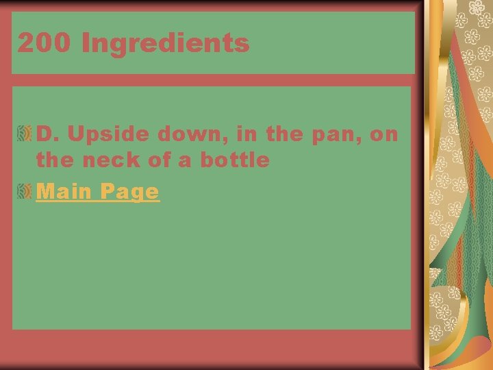 200 Ingredients D. Upside down, in the pan, on the neck of a bottle