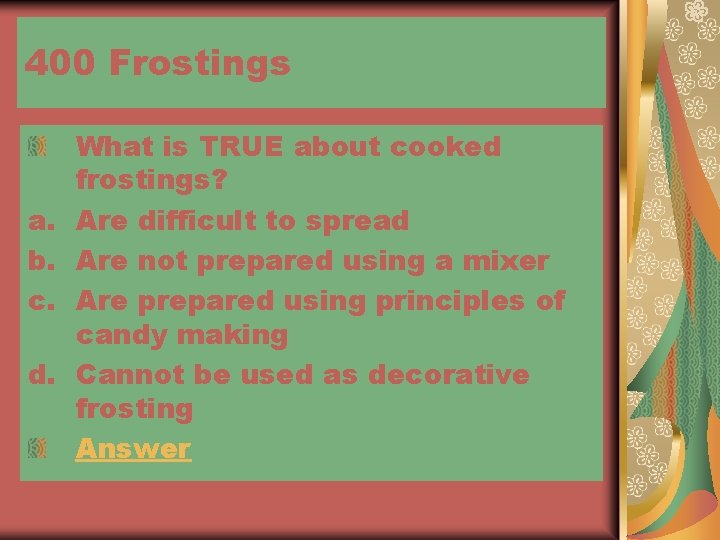 400 Frostings a. b. c. d. What is TRUE about cooked frostings? Are difficult
